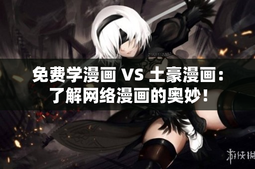 免费学漫画 VS 土豪漫画：了解网络漫画的奥妙！