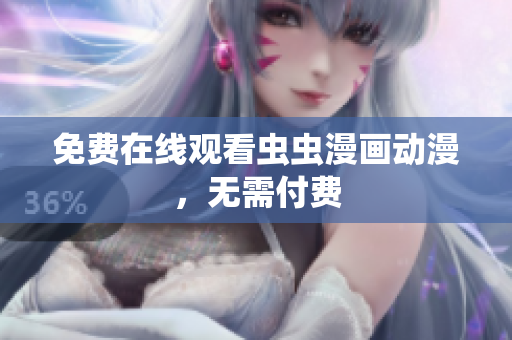 免费在线观看虫虫漫画动漫，无需付费