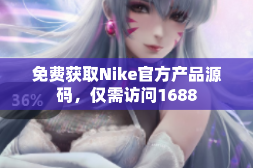 免费获取Nike官方产品源码，仅需访问1688