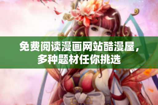 免费阅读漫画网站酷漫屋，多种题材任你挑选