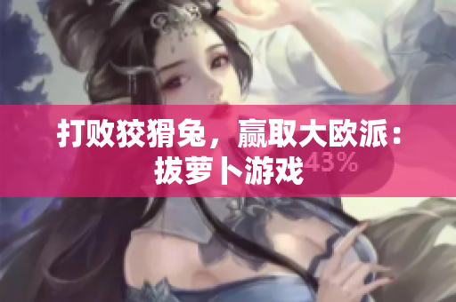 打败狡猾兔，赢取大欧派：拔萝卜游戏
