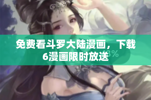 免费看斗罗大陆漫画，下载6漫画限时放送
