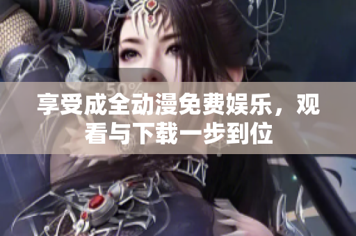 享受成全动漫免费娱乐，观看与下载一步到位