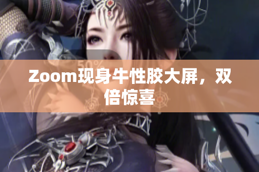 Zoom现身牛性胶大屏，双倍惊喜