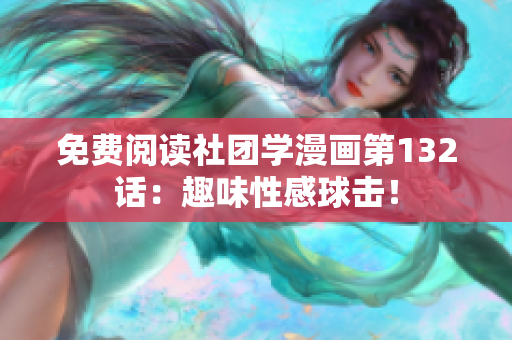 免费阅读社团学漫画第132话：趣味性感球击！