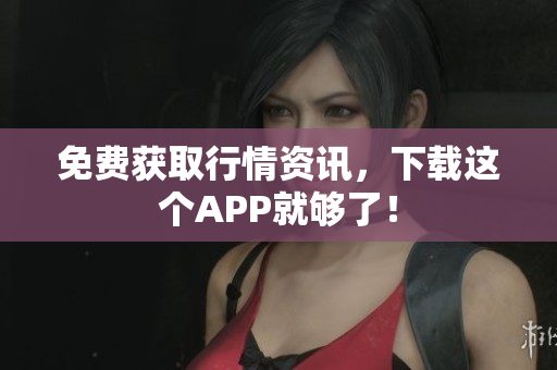 免费获取行情资讯，下载这个APP就够了！