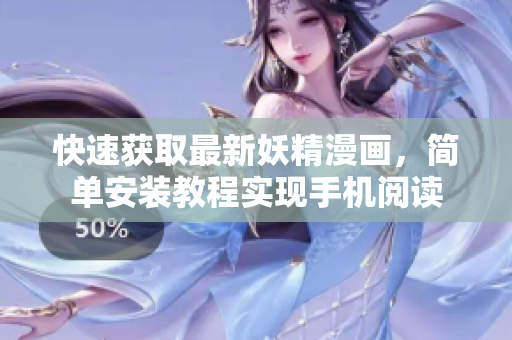 快速获取最新妖精漫画，简单安装教程实现手机阅读