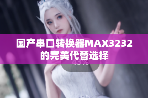 国产串口转换器MAX3232的完美代替选择
