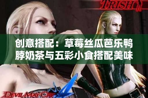 创意搭配：草莓丝瓜芭乐鸭脖奶茶与五彩小食搭配美味对话