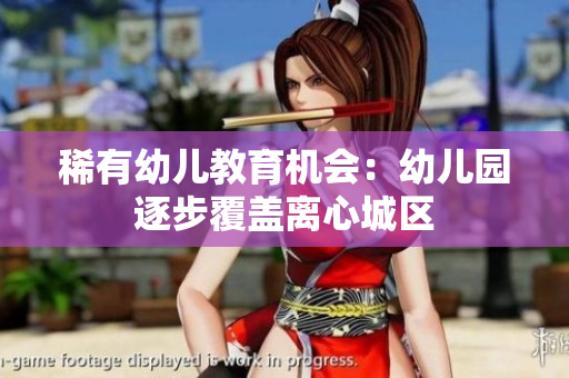 稀有幼儿教育机会：幼儿园逐步覆盖离心城区