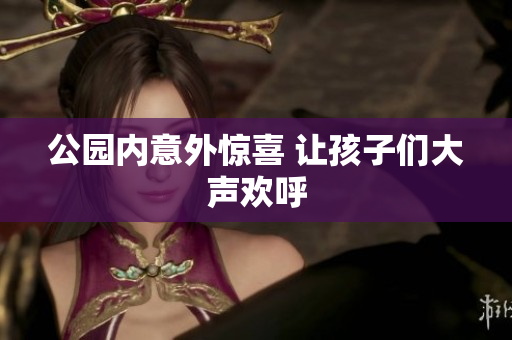 公园内意外惊喜 让孩子们大声欢呼