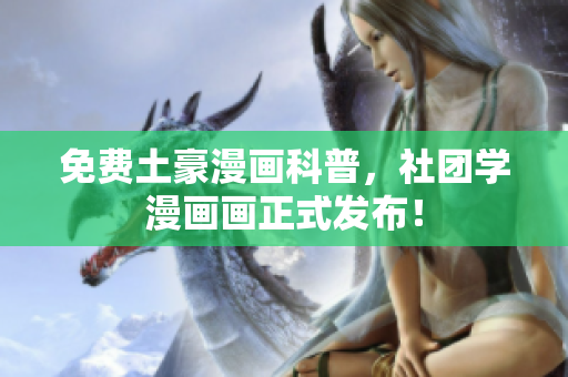 免费土豪漫画科普，社团学漫画画正式发布！