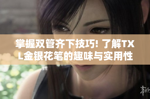 掌握双管齐下技巧! 了解TXL金银花笔的趣味与实用性