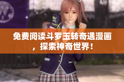免费阅读斗罗玉转奇遇漫画，探索神奇世界！
