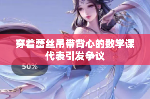 穿着蕾丝吊带背心的数学课代表引发争议