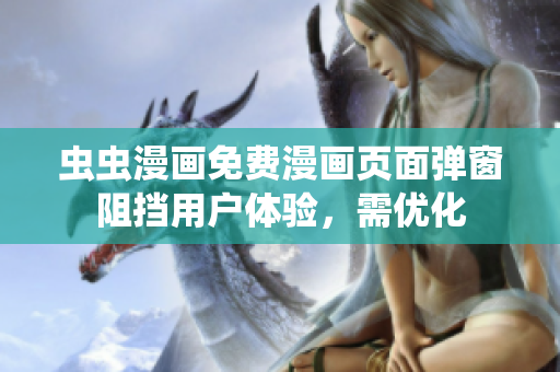 虫虫漫画免费漫画页面弹窗阻挡用户体验，需优化