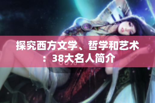 探究西方文学、哲学和艺术：38大名人简介