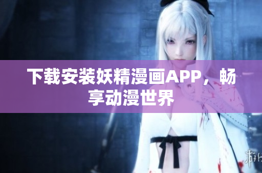 下载安装妖精漫画APP，畅享动漫世界