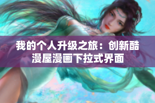我的个人升级之旅：创新酷漫屋漫画下拉式界面