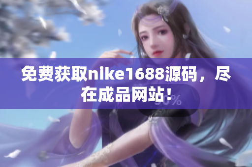 免费获取nike1688源码，尽在成品网站！