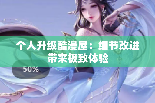 个人升级酷漫屋：细节改进带来极致体验