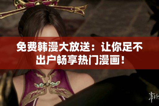 免费韩漫大放送：让你足不出户畅享热门漫画！