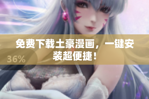 免费下载土豪漫画，一键安装超便捷！