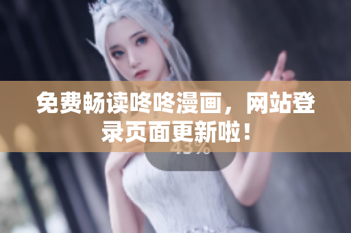 免费畅读咚咚漫画，网站登录页面更新啦！