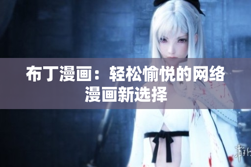布丁漫画：轻松愉悦的网络漫画新选择