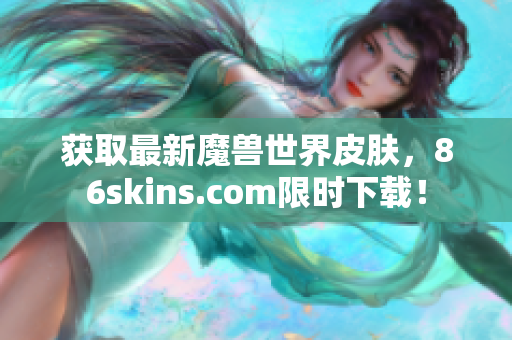 获取最新魔兽世界皮肤，86skins.com限时下载！