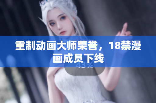 重制动画大师荣誉，18禁漫画成员下线