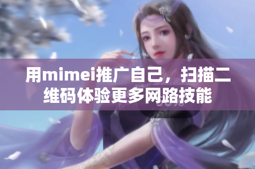 用mimei推广自己，扫描二维码体验更多网路技能