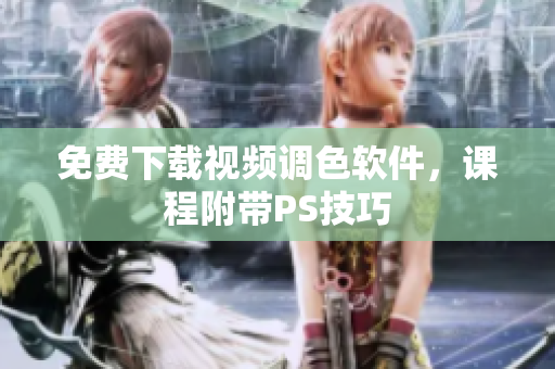 免费下载视频调色软件，课程附带PS技巧