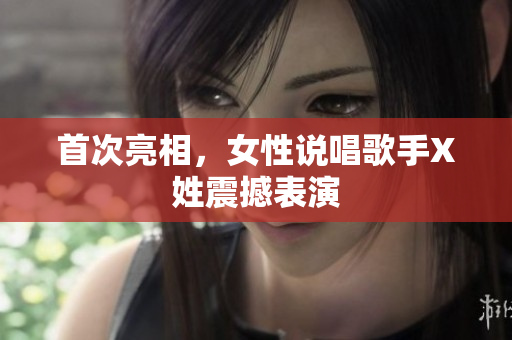 首次亮相，女性说唱歌手X姓震撼表演