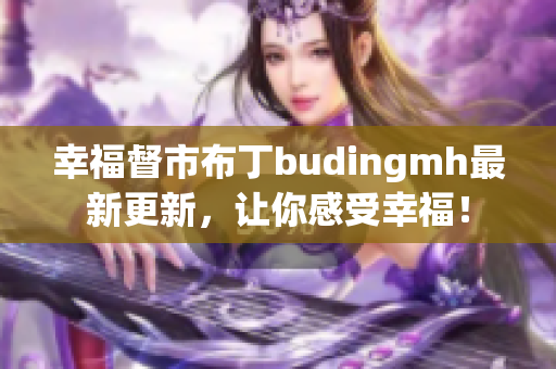 幸福督市布丁budingmh最新更新，让你感受幸福！