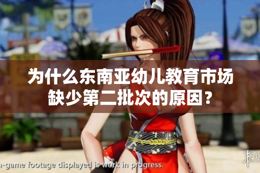 为什么东南亚幼儿教育市场缺少第二批次的原因？