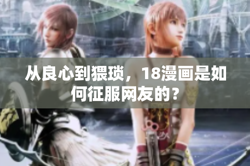 从良心到猥琐，18漫画是如何征服网友的？