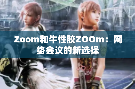 Zoom和牛性胶ZOOm：网络会议的新选择