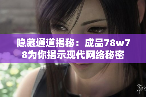 隐藏通道揭秘：成品78w78为你揭示现代网络秘密