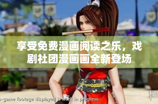 享受免费漫画阅读之乐，戏剧社团漫画画全新登场