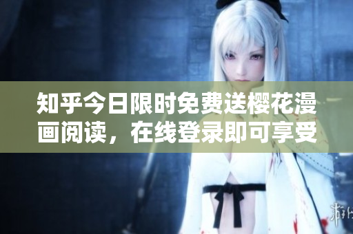知乎今日限时免费送樱花漫画阅读，在线登录即可享受。