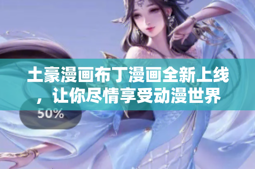 土豪漫画布丁漫画全新上线，让你尽情享受动漫世界