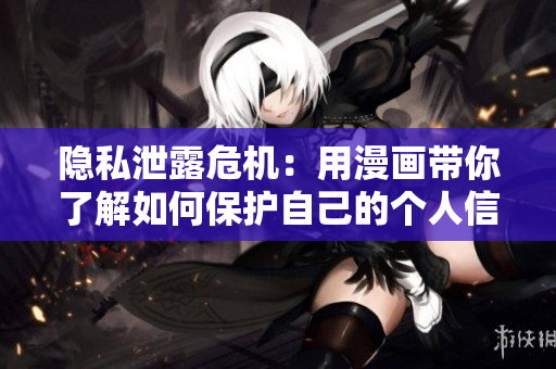 隐私泄露危机：用漫画带你了解如何保护自己的个人信息