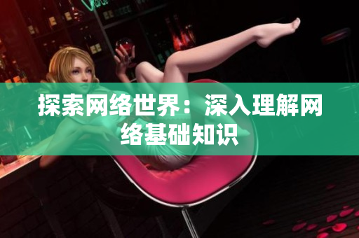 探索网络世界：深入理解网络基础知识