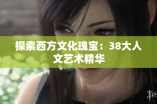 探索西方文化瑰宝：38大人文艺术精华