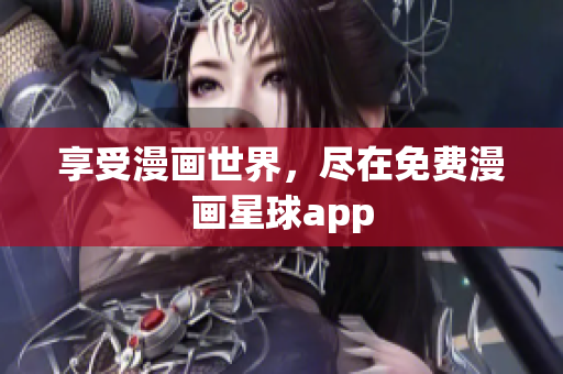 享受漫画世界，尽在免费漫画星球app