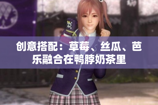 创意搭配：草莓、丝瓜、芭乐融合在鸭脖奶茶里