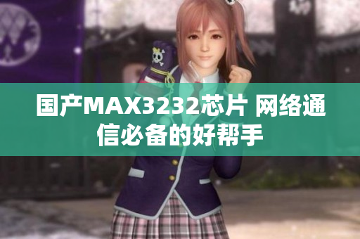 国产MAX3232芯片 网络通信必备的好帮手