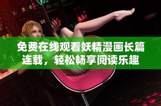免费在线观看妖精漫画长篇连载，轻松畅享阅读乐趣