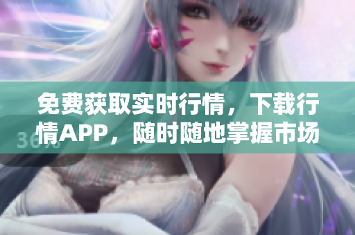 免费获取实时行情，下载行情APP，随时随地掌握市场动态